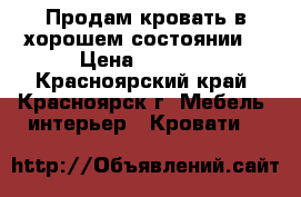 Продам кровать в хорошем состоянии  › Цена ­ 5 500 - Красноярский край, Красноярск г. Мебель, интерьер » Кровати   